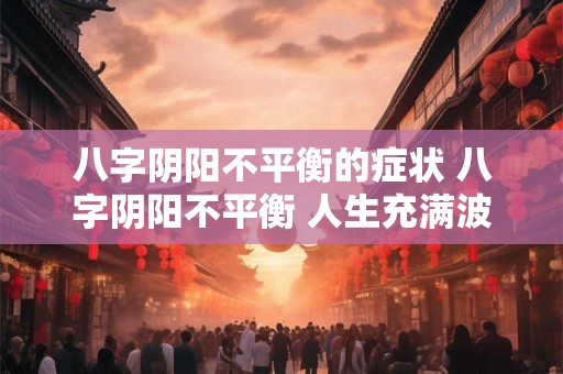 八字阴阳不平衡的症状 八字阴阳不平衡 人生充满波折！