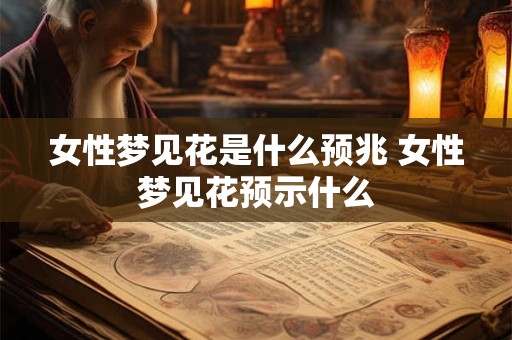 女性梦见花是什么预兆 女性梦见花预示什么
