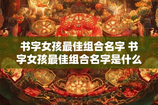 书字女孩最佳组合名字 书字女孩最佳组合名字是什么