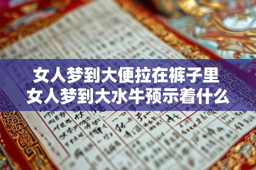 女人梦到大便拉在裤子里 女人梦到大水牛预示着什么