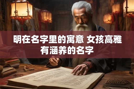 明在名字里的寓意 女孩高雅有涵养的名字