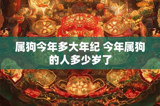 属狗今年多大年纪 今年属狗的人多少岁了