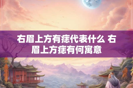 右眉上方有痣代表什么 右眉上方痣有何寓意