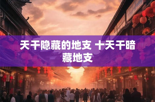 天干隐藏的地支 十天干暗藏地支
