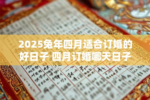 2025兔年四月适合订婚的好日子 四月订婚哪天日子好