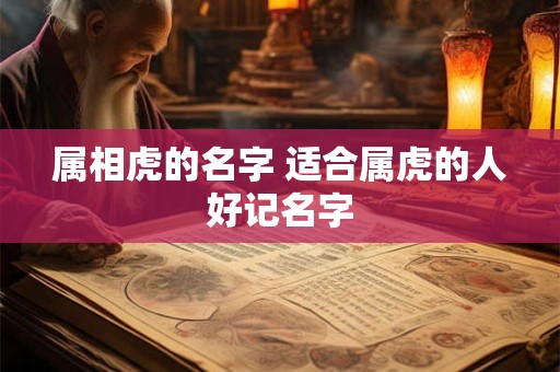 属相虎的名字 适合属虎的人好记名字