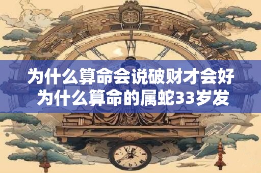 为什么算命会说破财才会好 为什么算命的属蛇33岁发财
