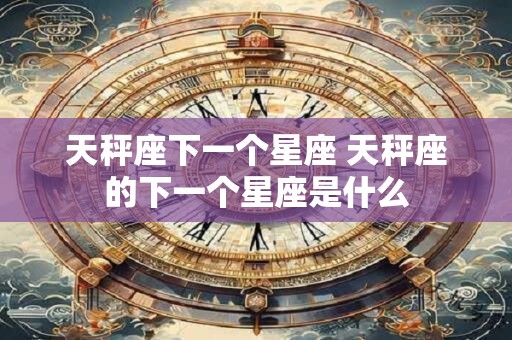 天秤座下一个星座 天秤座的下一个星座是什么