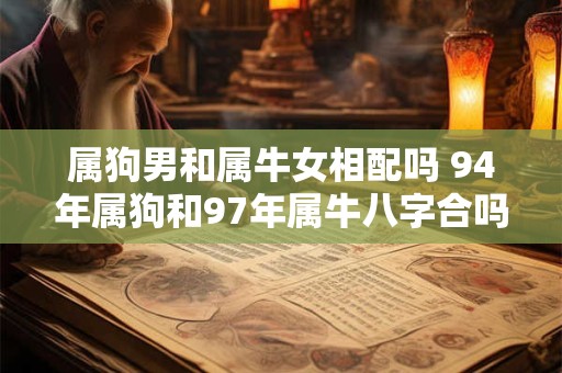 属狗男和属牛女相配吗 94年属狗和97年属牛八字合吗