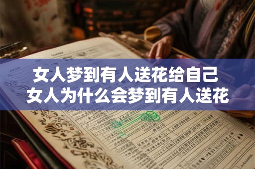 女人梦到有人送花给自己 女人为什么会梦到有人送花给自己