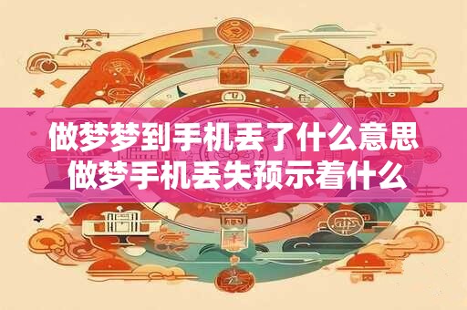 做梦梦到手机丢了什么意思 做梦手机丢失预示着什么 做梦梦到手机丢了什么意思 做梦手机丢失预示着什么