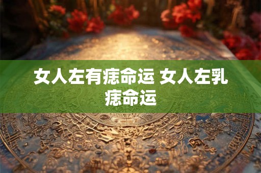 女人左有痣命运 女人左乳痣命运