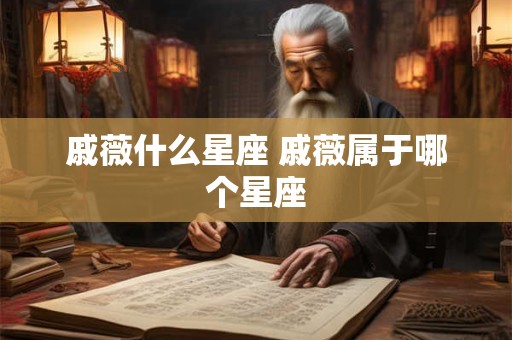 戚薇什么星座 戚薇属于哪个星座