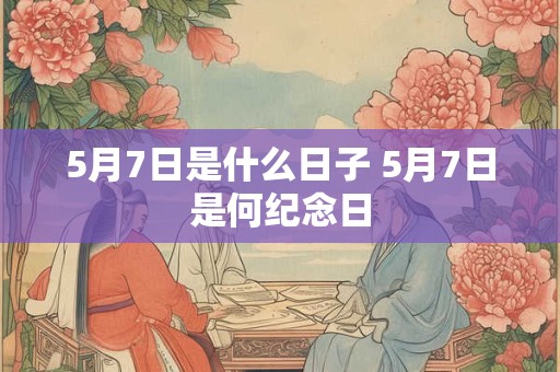 5月7日是什么日子 5月7日是何纪念日