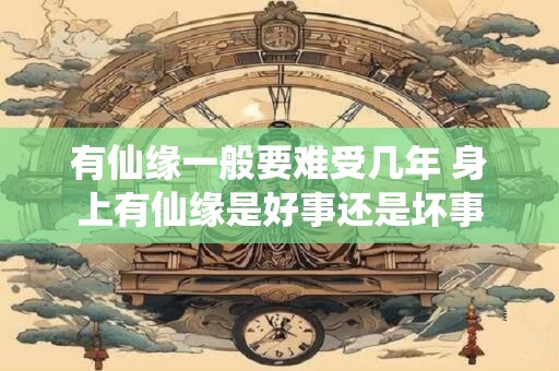 有仙缘一般要难受几年 身上有仙缘是好事还是坏事