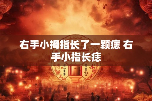 右手小拇指长了一颗痣 右手小指长痣