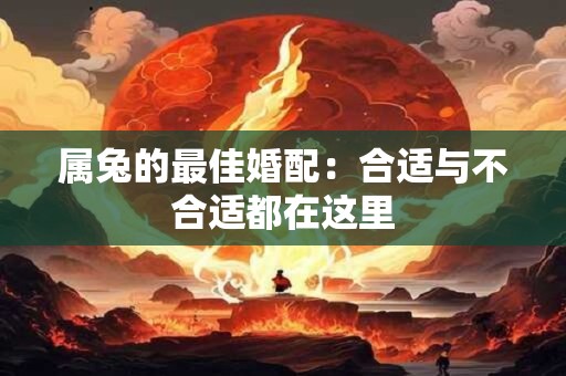 属兔的最佳婚配：合适与不合适都在这里