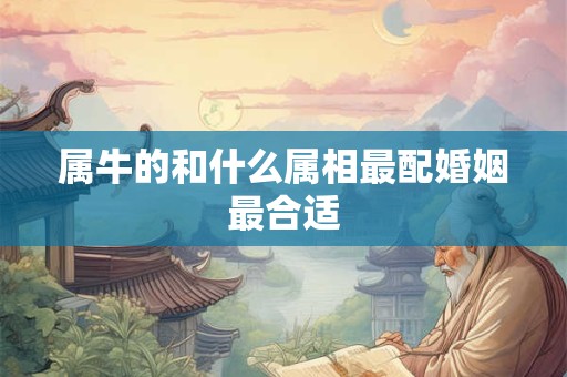 属牛的和什么属相最配婚姻最合适