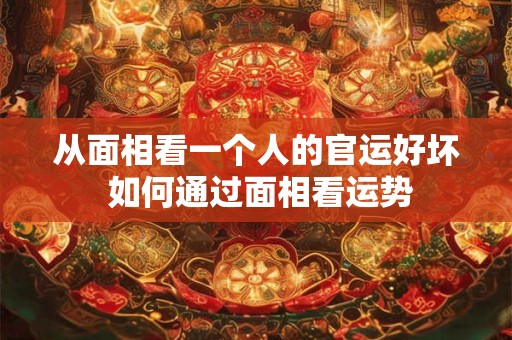 从面相看一个人的官运好坏 如何通过面相看运势