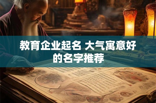 教育企业起名 大气寓意好的名字推荐