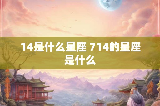 14是什么星座 714的星座是什么