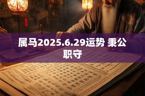 属马2026.6.29运势 秉公职守