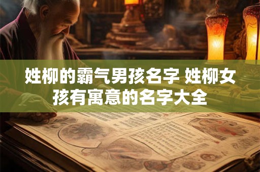 姓柳的霸气男孩名字 姓柳女孩有寓意的名字大全