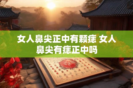 女人鼻尖正中有颗痣 女人鼻尖有痣正中吗