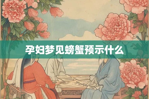 孕妇梦见螃蟹预示什么