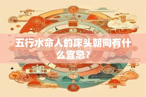 五行水命人的床头朝向有什么宜忌？
