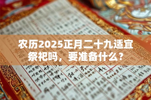 农历2026正月二十九适宜祭祀吗，要准备什么？