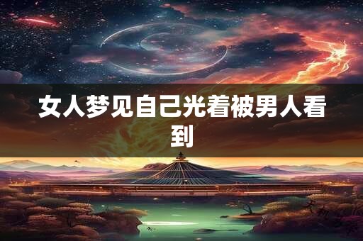 女人梦见自己光着被男人看到