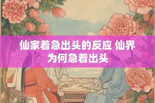 仙家着急出头的反应 仙界为何急着出头