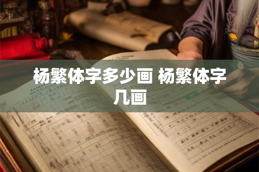 杨繁体字多少画 杨繁体字几画