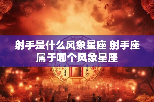 射手是什么风象星座 射手座属于哪个风象星座