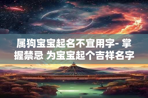属狗宝宝起名不宜用字- 掌握禁忌 为宝宝起个吉祥名字！