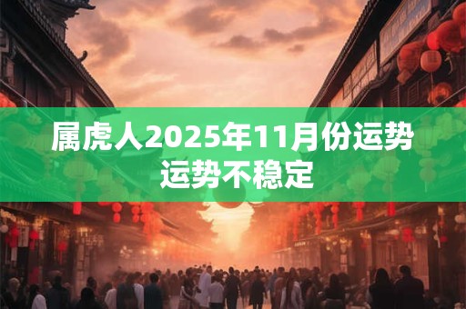 属虎人2025年11月份运势 运势不稳定