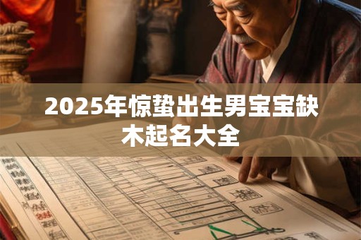 2025年惊蛰出生男宝宝缺木起名大全