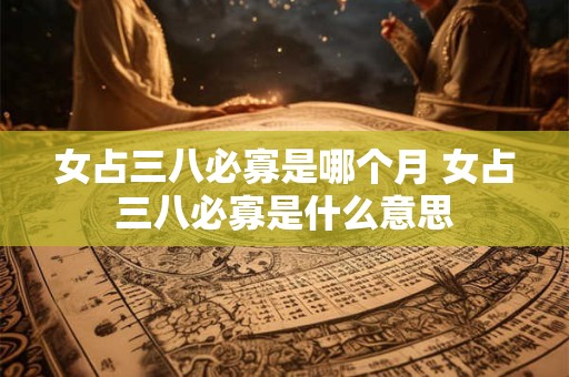 女占三八必寡是哪个月 女占三八必寡是什么意思