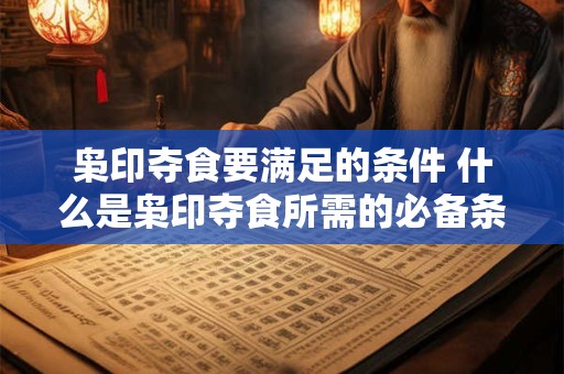 枭印夺食要满足的条件 什么是枭印夺食所需的必备条件