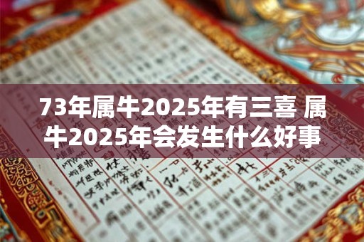 73年属牛2025年有三喜 属牛2025年会发生什么好事