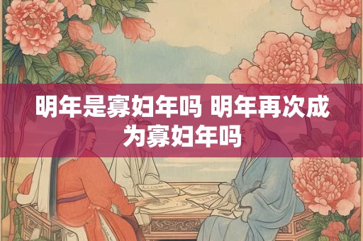 明年是寡妇年吗 明年再次成为寡妇年吗