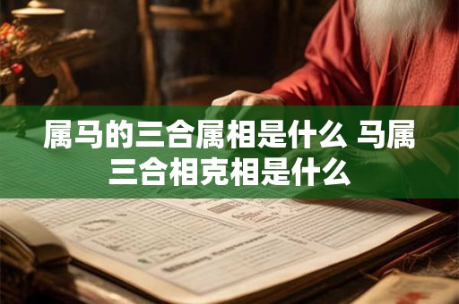 属马的三合属相是什么 马属三合相克相是什么