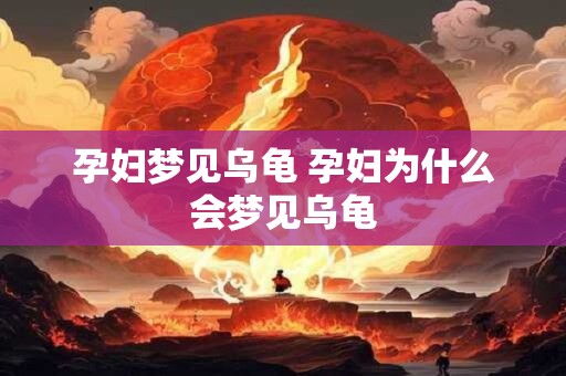 孕妇梦见乌龟 孕妇为什么会梦见乌龟