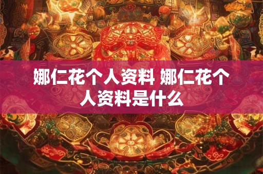 娜仁花个人资料 娜仁花个人资料是什么