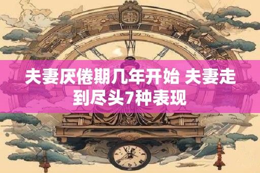 夫妻厌倦期几年开始 夫妻走到尽头7种表现