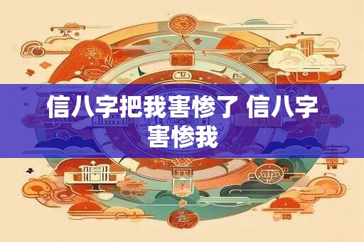 信八字把我害惨了 信八字害惨我