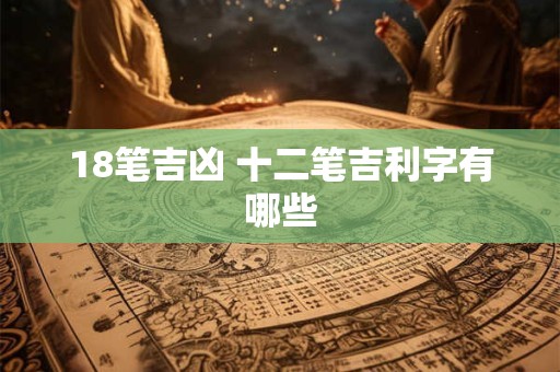18笔吉凶 十二笔吉利字有哪些