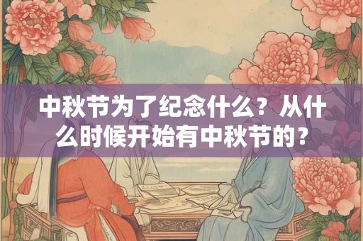 中秋节为了纪念什么？从什么时候开始有中秋节的？