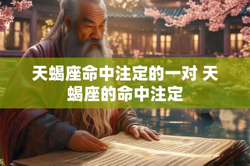 天蝎座命中注定的一对 天蝎座的命中注定